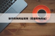 嘉兴制作购物网站视频（搭建购物网站）