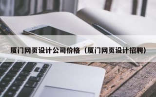 嘉兴厦门网页设计公司价格（厦门网页设计招聘）