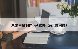 嘉兴未来网站制作ppt软件（ppt做网站）