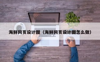 嘉兴海鲜网页设计图（海鲜网页设计图怎么做）