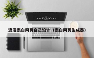 嘉兴浪漫表白网页自己设计（表白网页生成器）