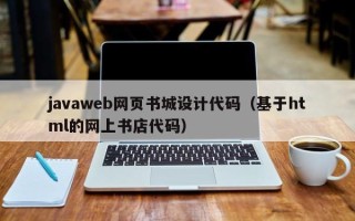 嘉兴javaweb网页书城设计代码（基于html的网上书店代码）