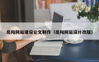 嘉兴岳阳网站建设论文制作（岳阳网站设计改版）