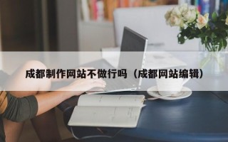 嘉兴成都制作网站不做行吗（成都网站编辑）