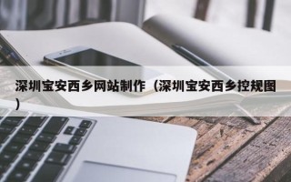 嘉兴深圳宝安西乡网站制作（深圳宝安西乡控规图）