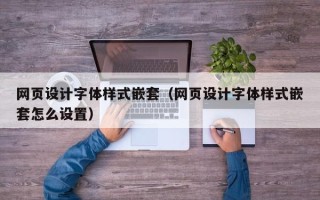 嘉兴网页设计字体样式嵌套（网页设计字体样式嵌套怎么设置）