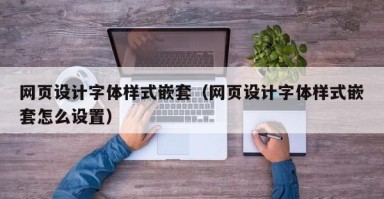 嘉兴网页设计字体样式嵌套（网页设计字体样式嵌套怎么设置）