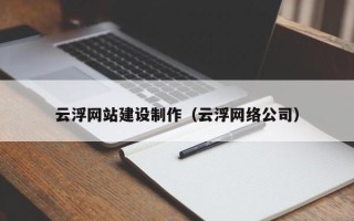 嘉兴云浮网站建设制作（云浮网络公司）